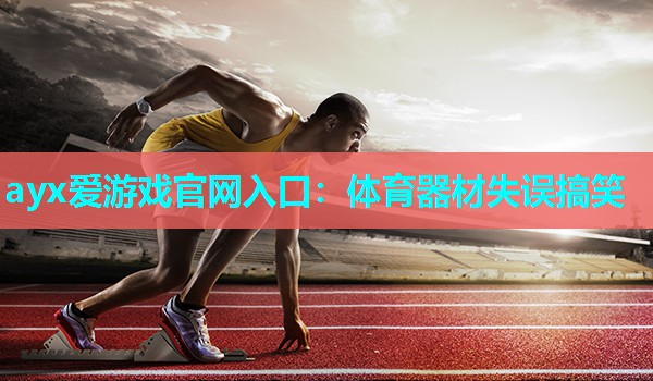 体育器材失误搞笑 体育器材失误搞笑
